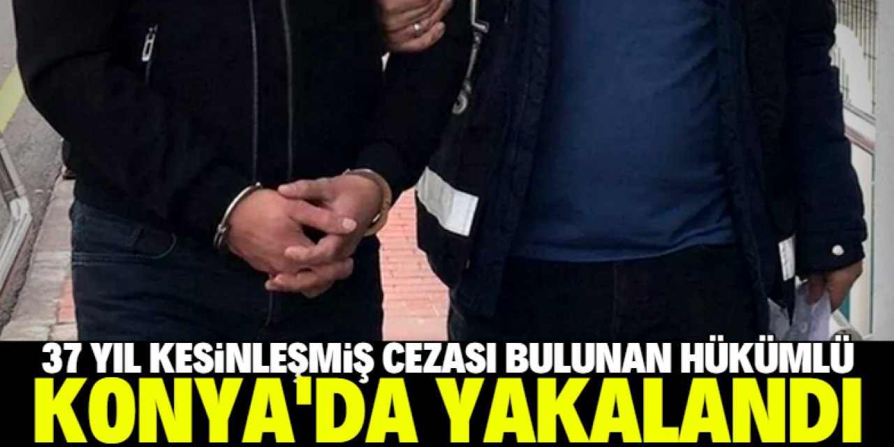 Konya'da 37 yıl kesinleşmiş hapis cezası bulunan hükümlü yakalandı