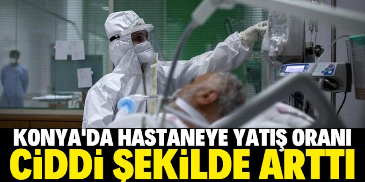 Konya'da koronavirüs kaynaklı hastaneye yatışlar arttı