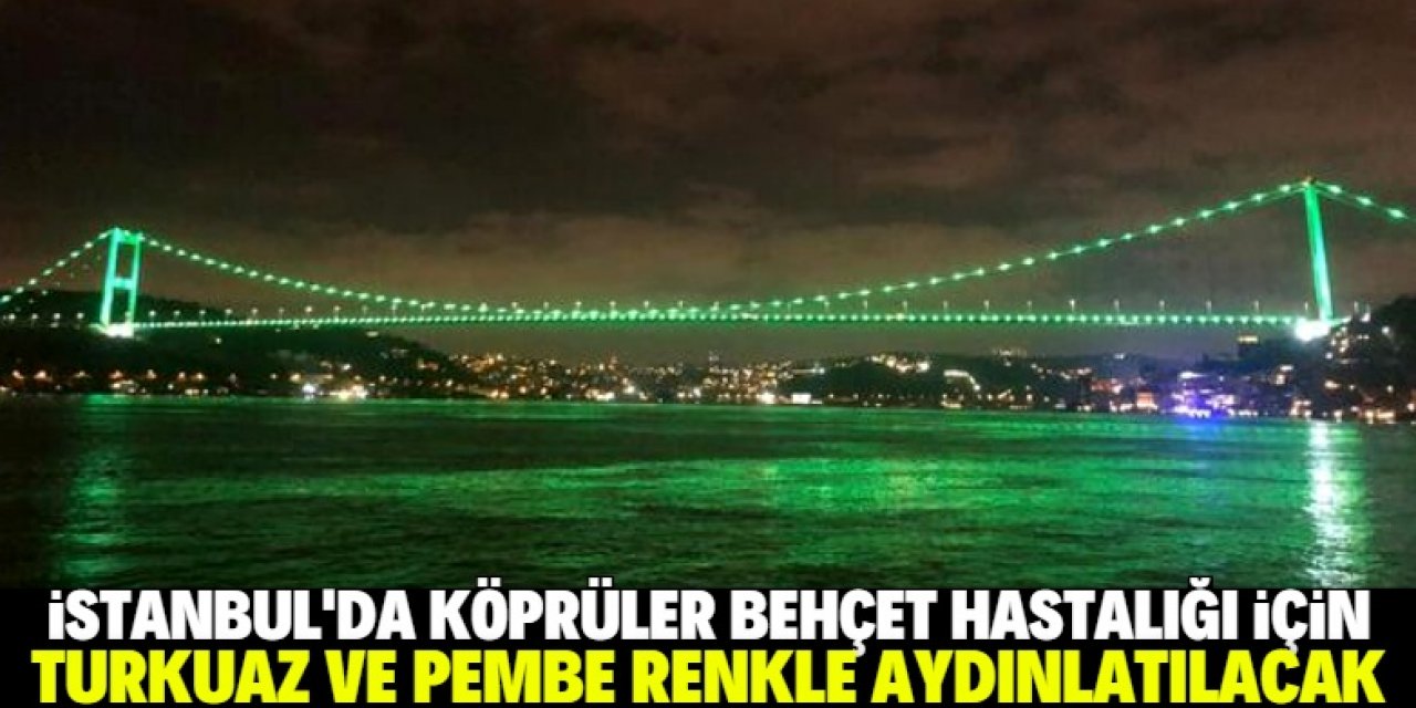 İstanbul'da köprüler Behçet hastalığı için turkuaz ve pembe renkle aydınlatılacak