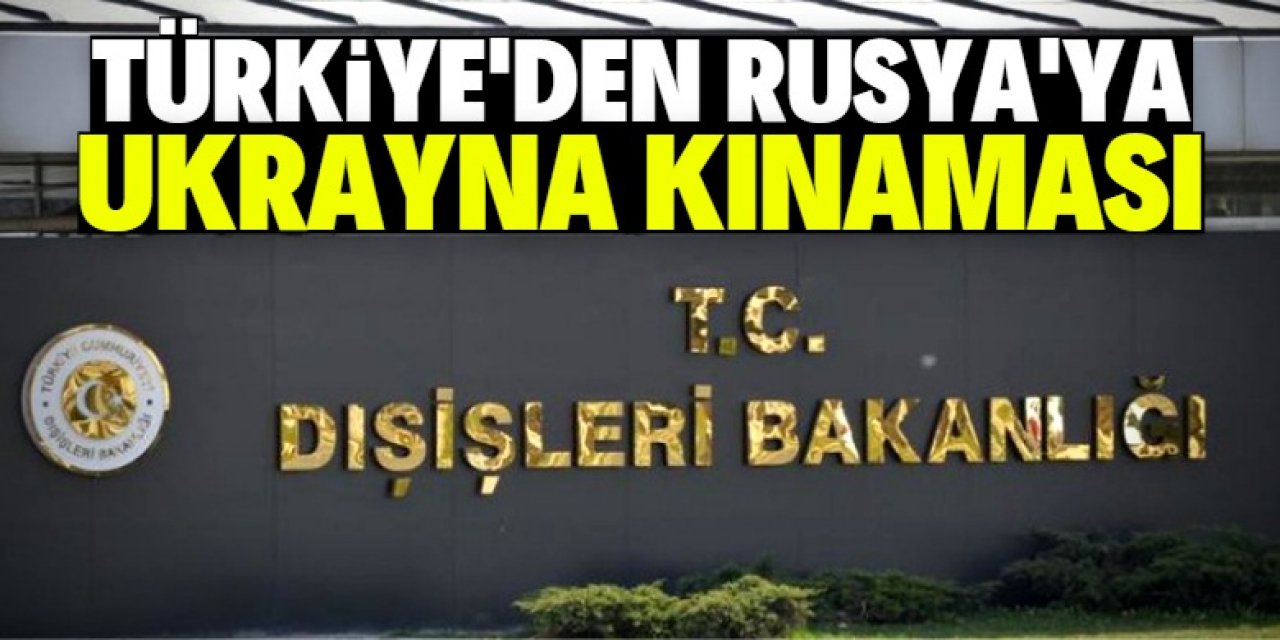 Türkiye'den Rusya'ya Ukrayna kınaması