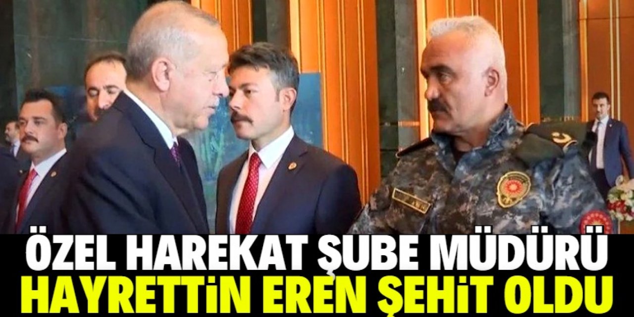 Özel Harekat Şube Müdürü Hayrettin Eren şehit oldu