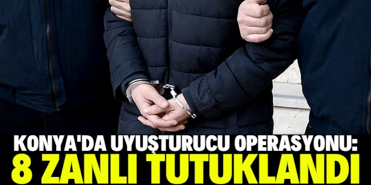 Konya'da uyuşturucu operasyonunda 8 şüpheli tutuklandı