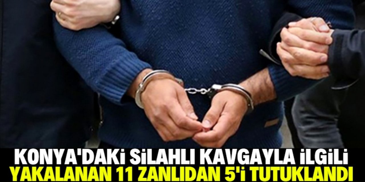 Konya'daki silahlı kavgayla ilgili 5 şüpheli tutuklandı