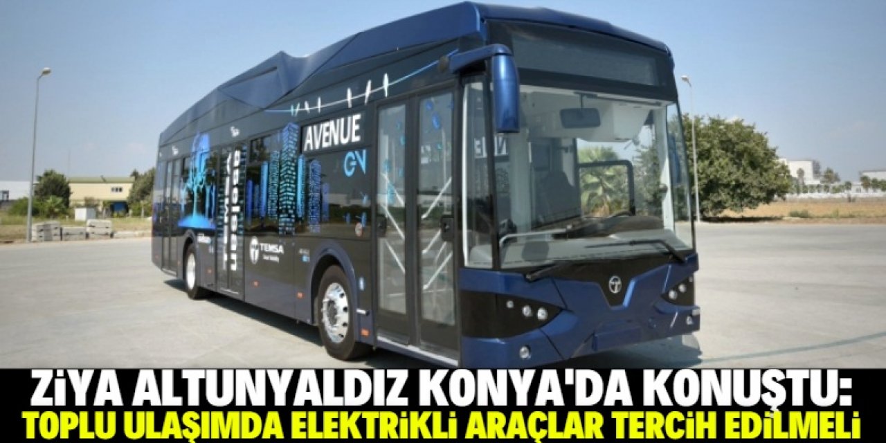 Konya'da dikkat çeken açıklama: Toplu ulaşımda elektrikli araçlar kullanılmalı