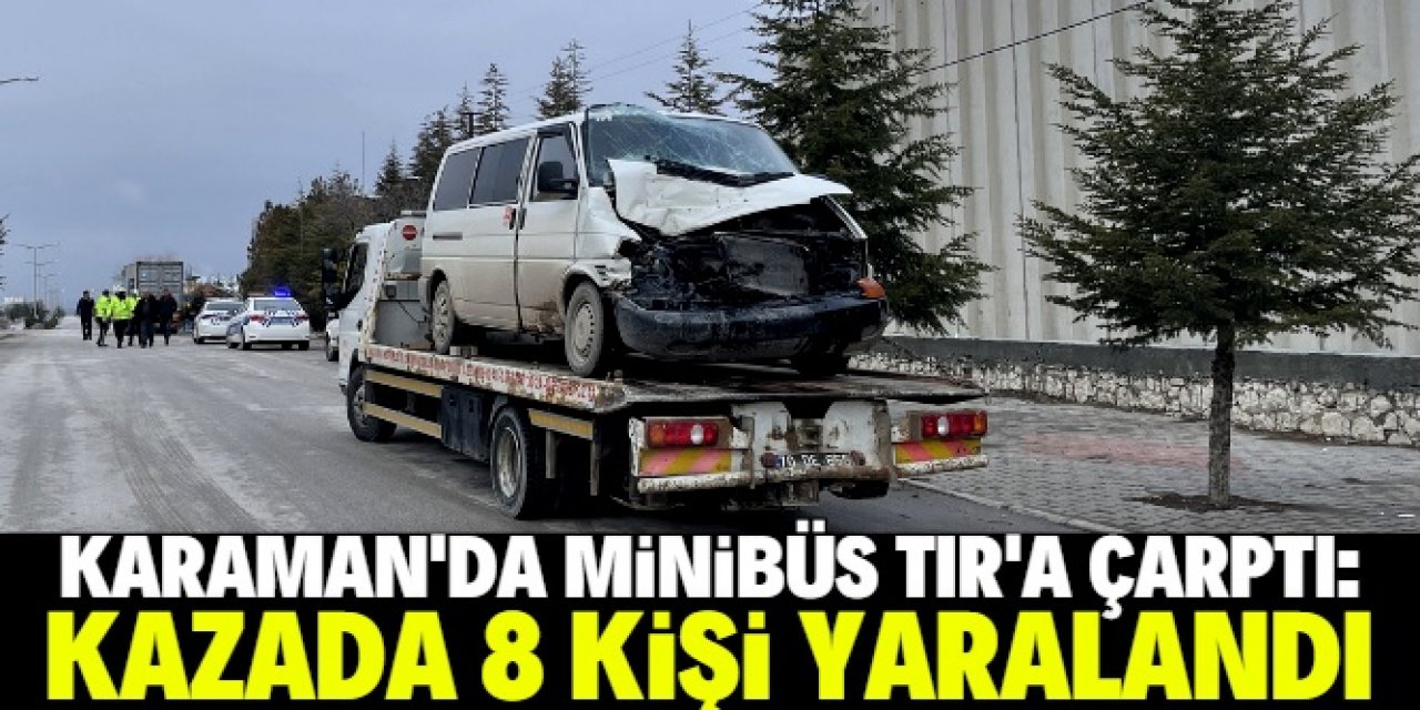 Karaman'da işçileri taşıyan minibüsün TIR'a çarptığı kazada 8 kişi yaralandı