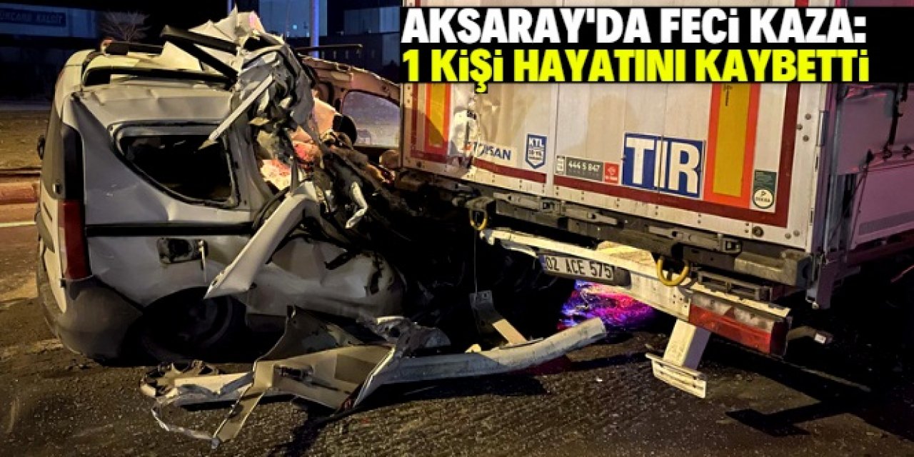 Aksaray'daki kazada bir kişi öldü