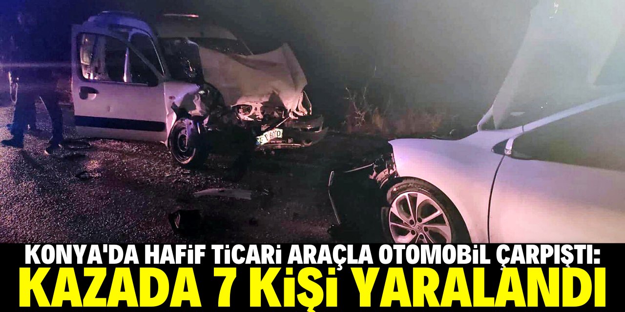Konya'da hafif ticari araçla otomobil çarpıştı, 7 kişi yaralandı