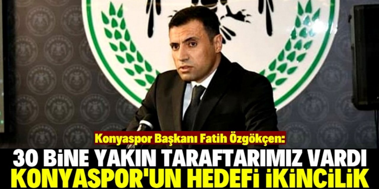 Özgökçen: Konyaspor'un tabii ki hedefi ikincilik olacak
