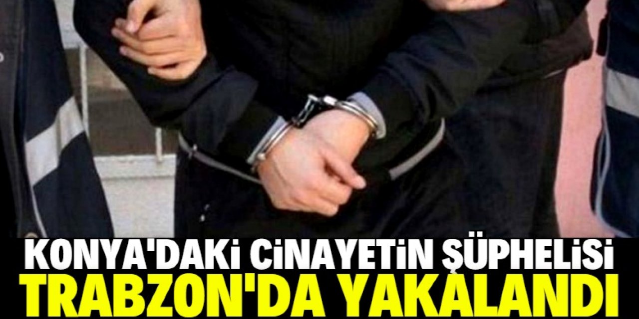 Konya'daki cinayetin şüphelisi Trabzon'da yakalandı