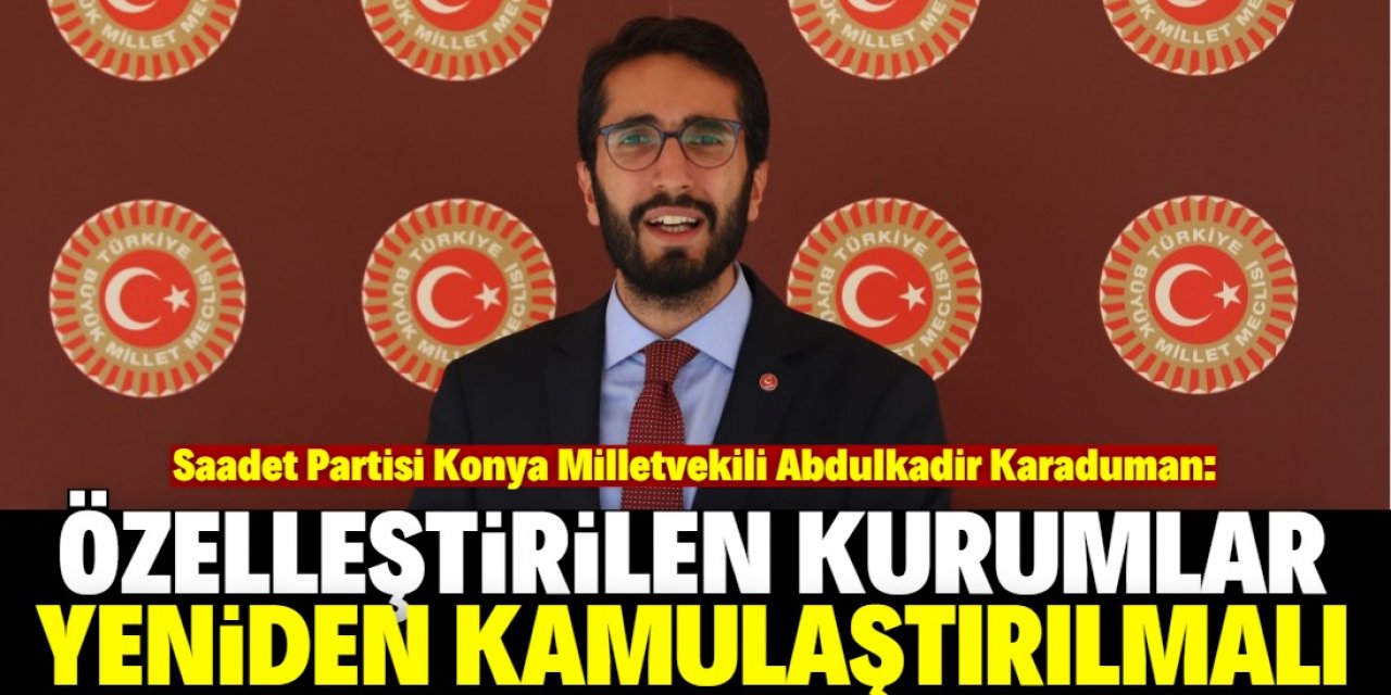 Karaduman: Özelleştirilen kurumlar yeniden kamulaştırılmalı!