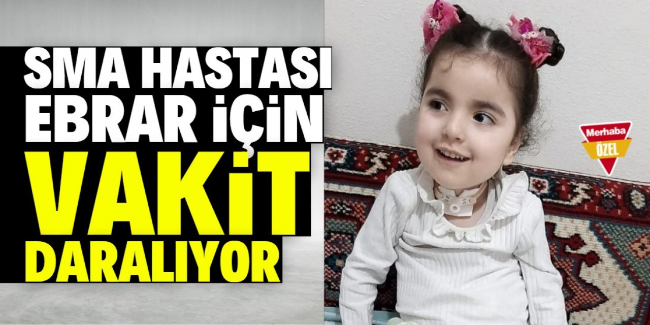 SMA hastası Ebrar için vakit daralıyor