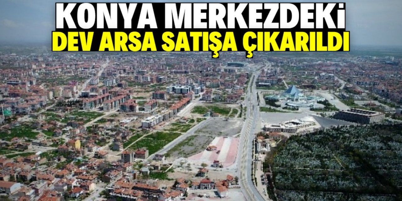 Konya merkezde yer alan 28 milyonluk arsa satışa çıkarıldı