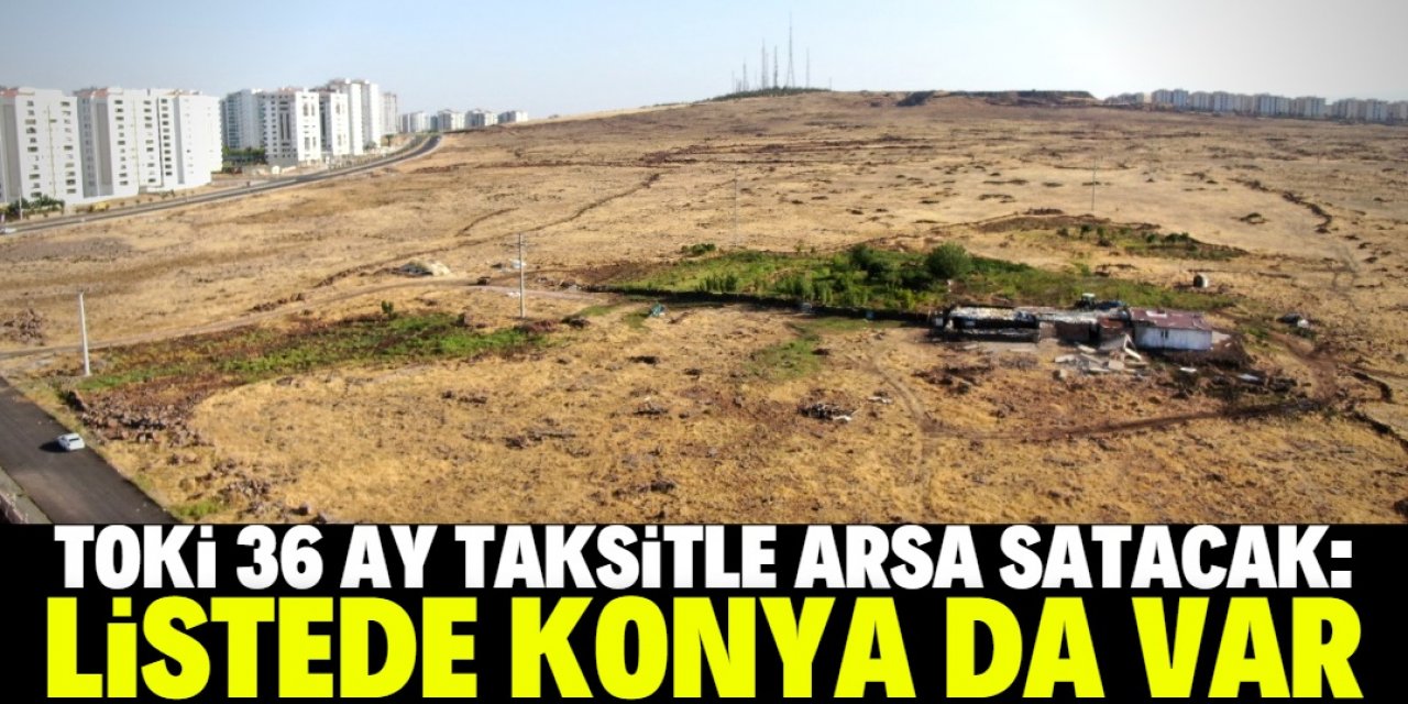 Konya dahil 18 ilde TOKİ tarafından arsa satılacak