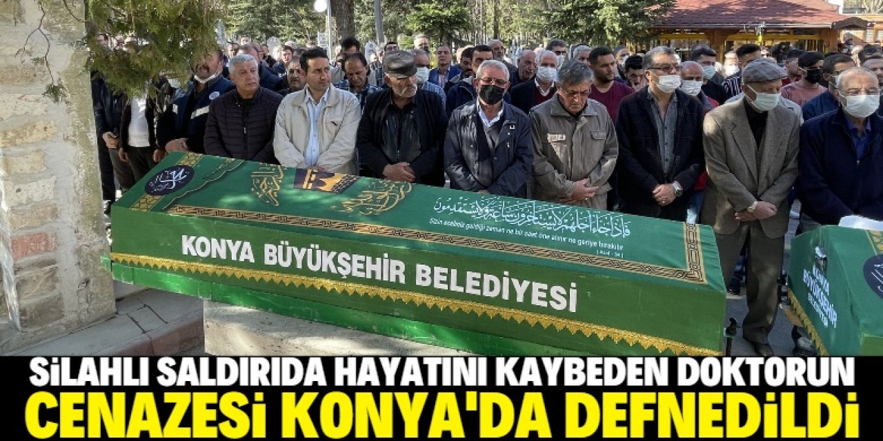 Silahlı saldırıda hayatını kaybeden doktorun cenazesi Konya'da defnedildi