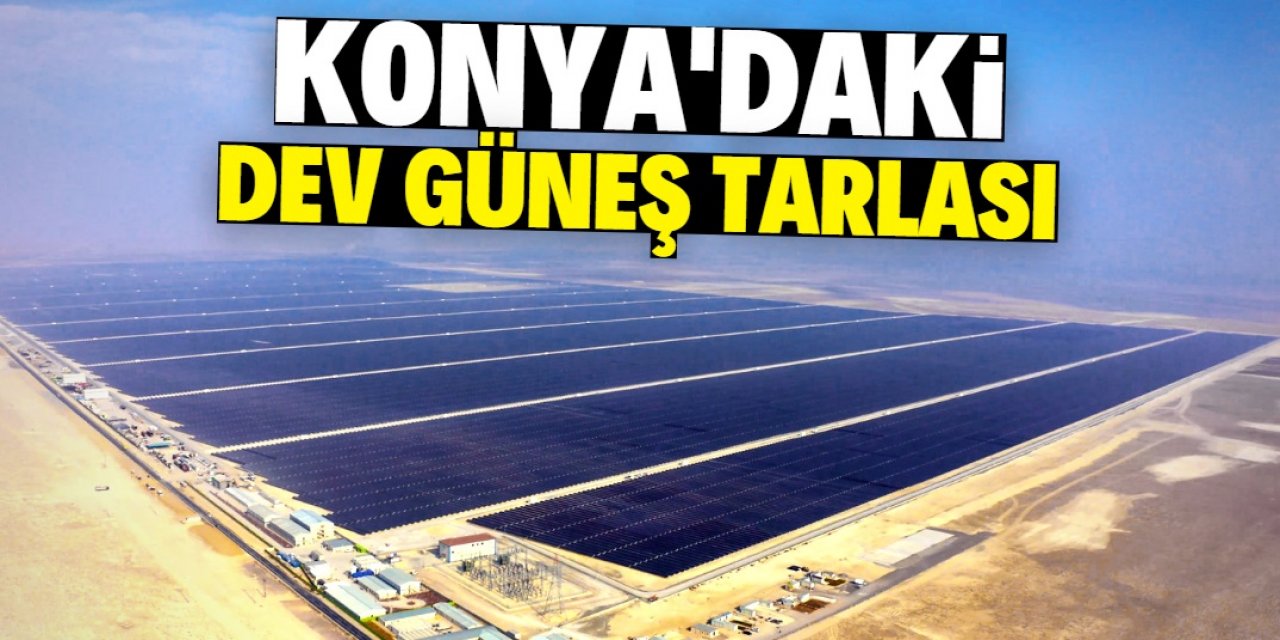 Konya bu güneş tarlası ile 2,5 milyon vatandaşın elektrik ihtiyacını karşılayacak