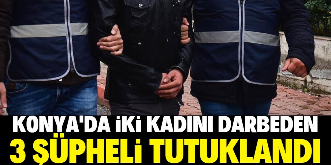 Konya'da iki kadını darbeden 3 şüpheli tutuklandı