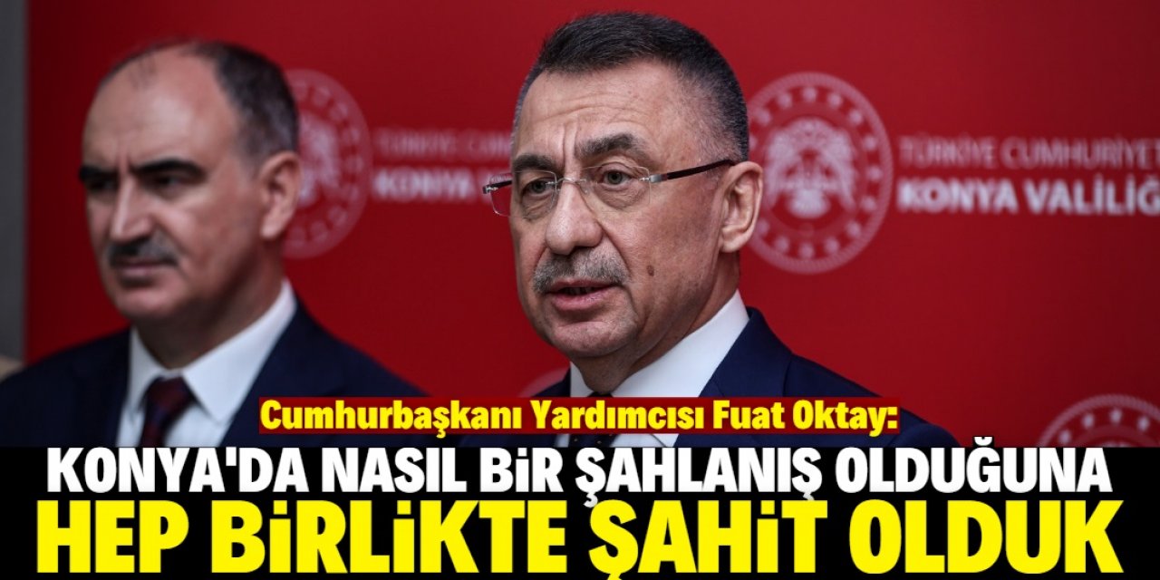 Cumhurbaşkanı Yardımcısı Fuat Oktay: Konya şahlanıyor