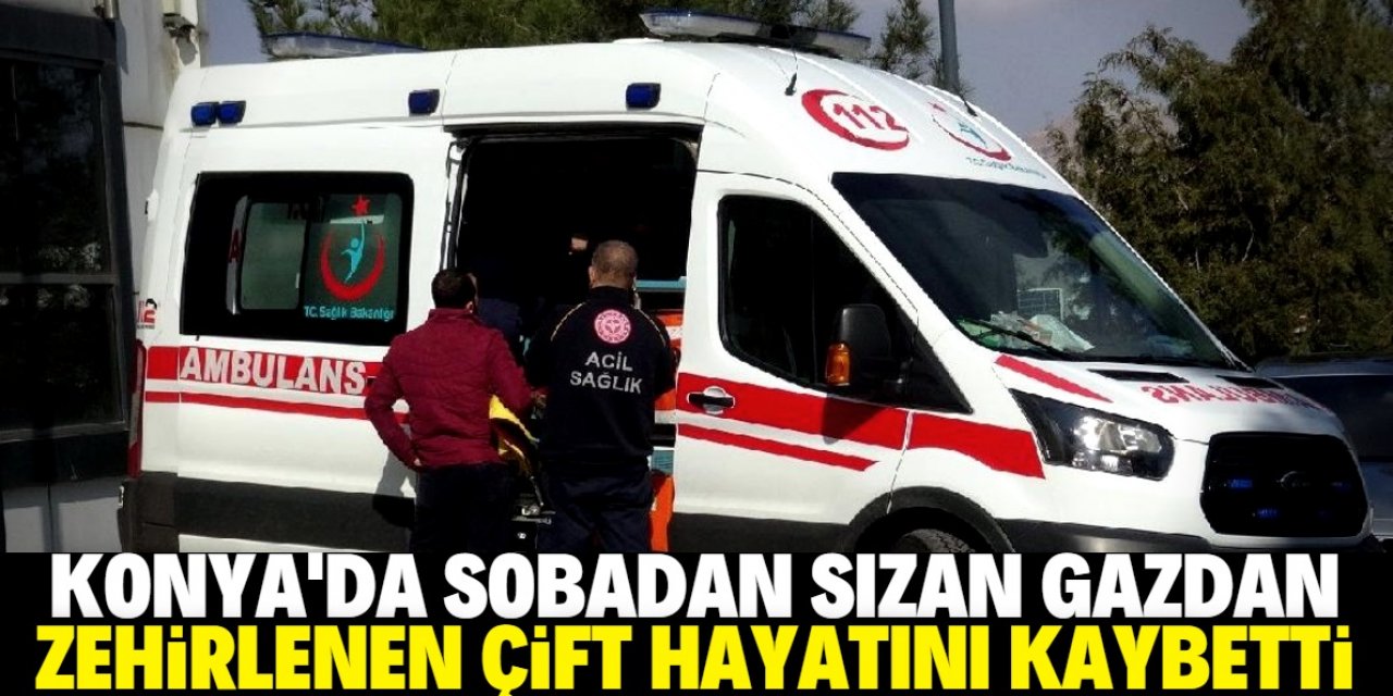 Konya'da sobadan sızan gazdan zehirlenen çift öldü