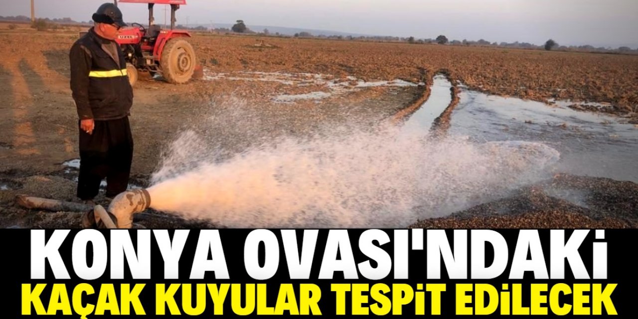 Konya Ovası'ndaki kaçak kuyular tespit edilecek