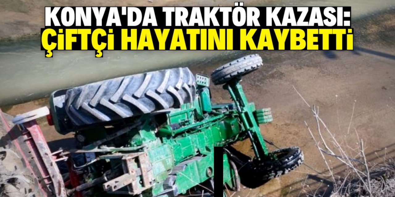 Konya'da traktörden düşen çiftçi hayatını kaybetti