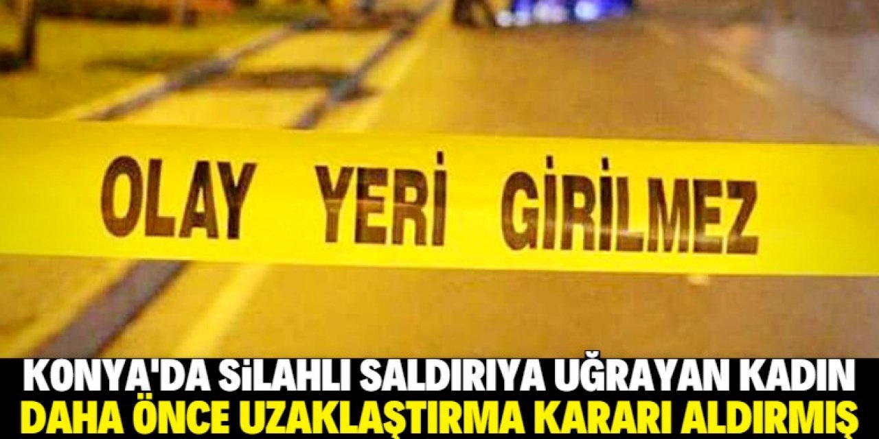Konya'da eşi tarafından silahla ağır yaralanan kadının uzaklaştırma kararı aldırdığı ortaya çıktı