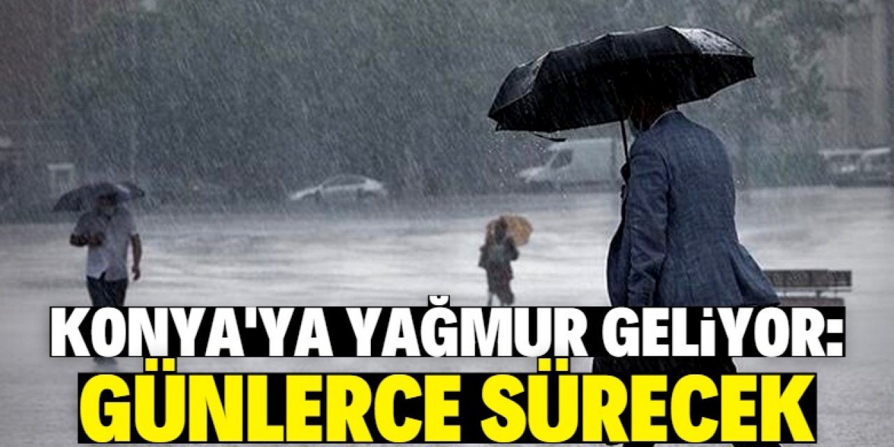 Konya'ya yağmur geri geliyor: Günlerce sürecek