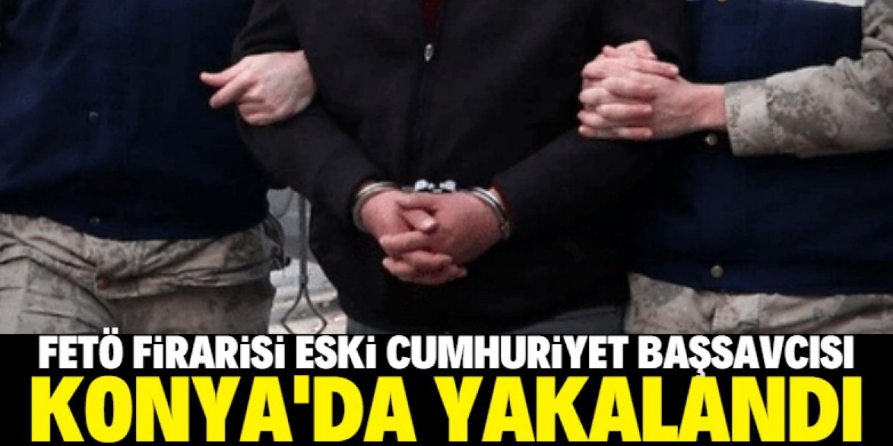 FETÖ firarisi eski cumhuriyet başsavcısı Konya'da yakalandı
