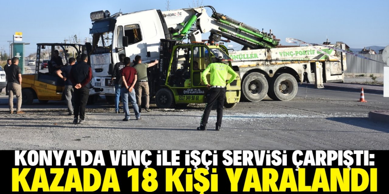 Konya'da vinç ile işçi servis minibüsünün çarpıştığı kazada 18 kişi yaralandı