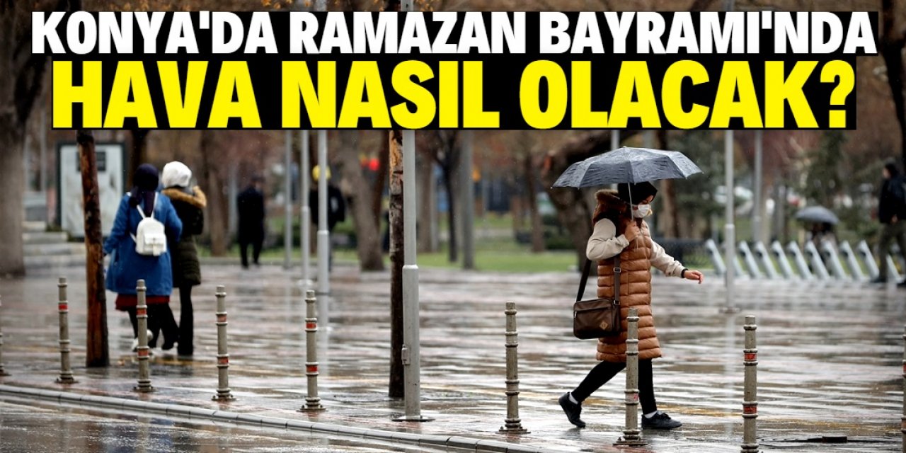 Konya'da Ramazan Bayramı'nda hava nasıl olacak?