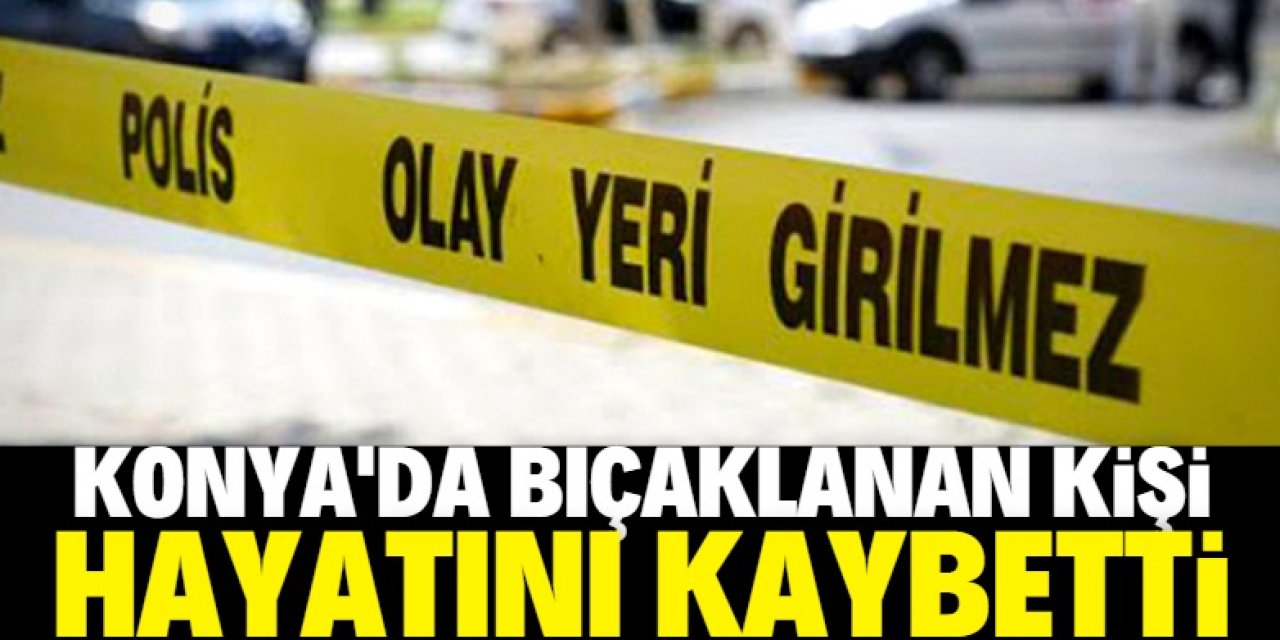 Konya'da bıçaklı kavga: 1 kişi hayatını kaybetti