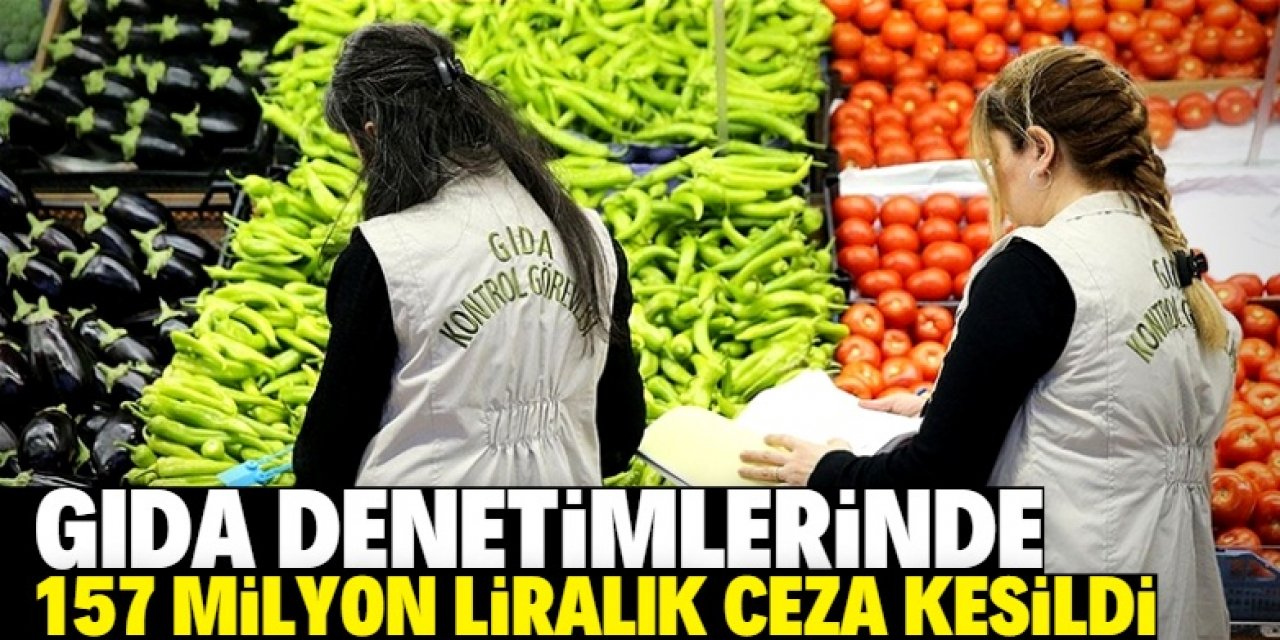 Gıda denetimlerinde 157 milyon liralık ceza kesildi