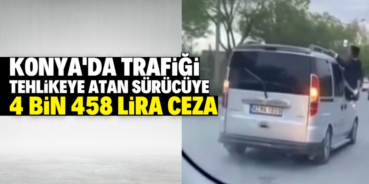 Konya'da trafiği tehlikeye atan sürücüye 4 bin 458 lira ceza kesildi