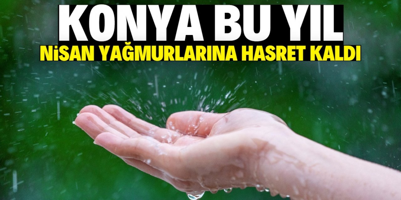 Konya nisan yağmurlarına hasret kaldı