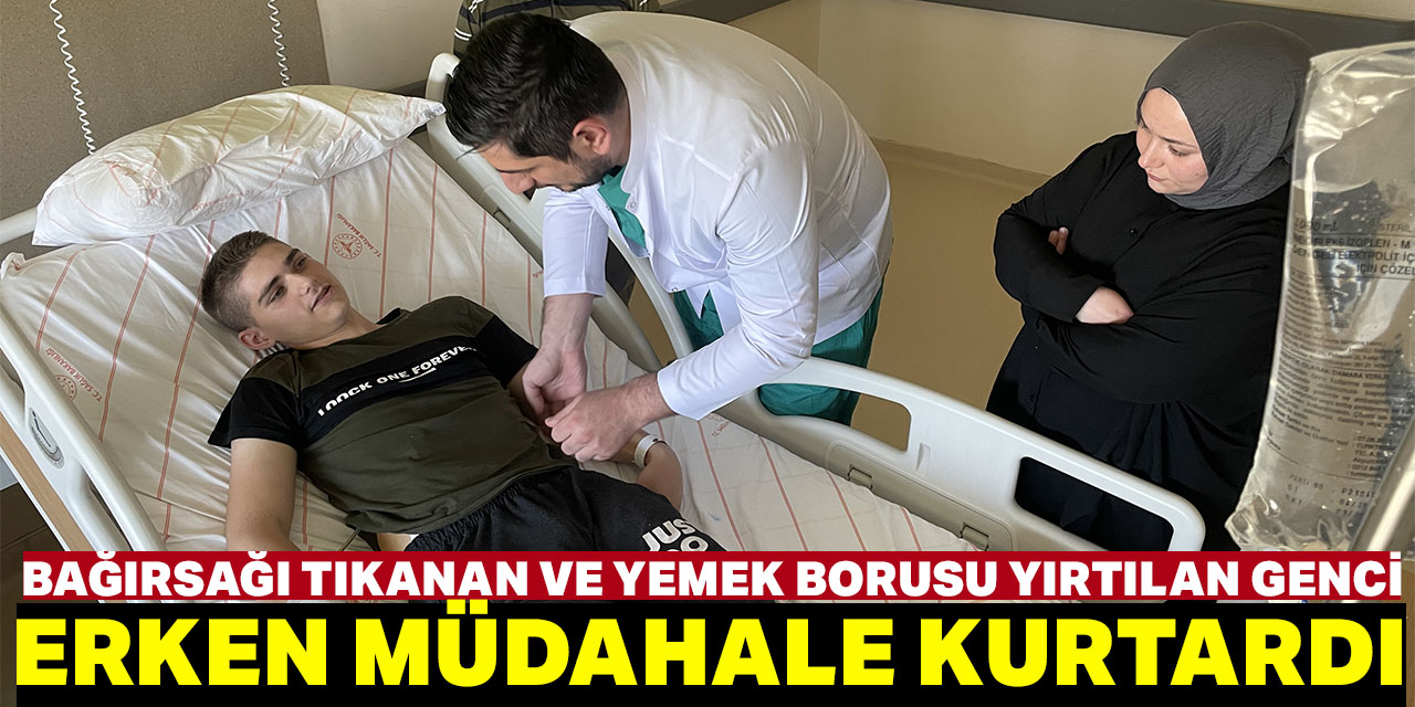 Bağırsağı tıkanan ve yemek borusu yırtılan genç zamanında müdahaleyle iyileşti