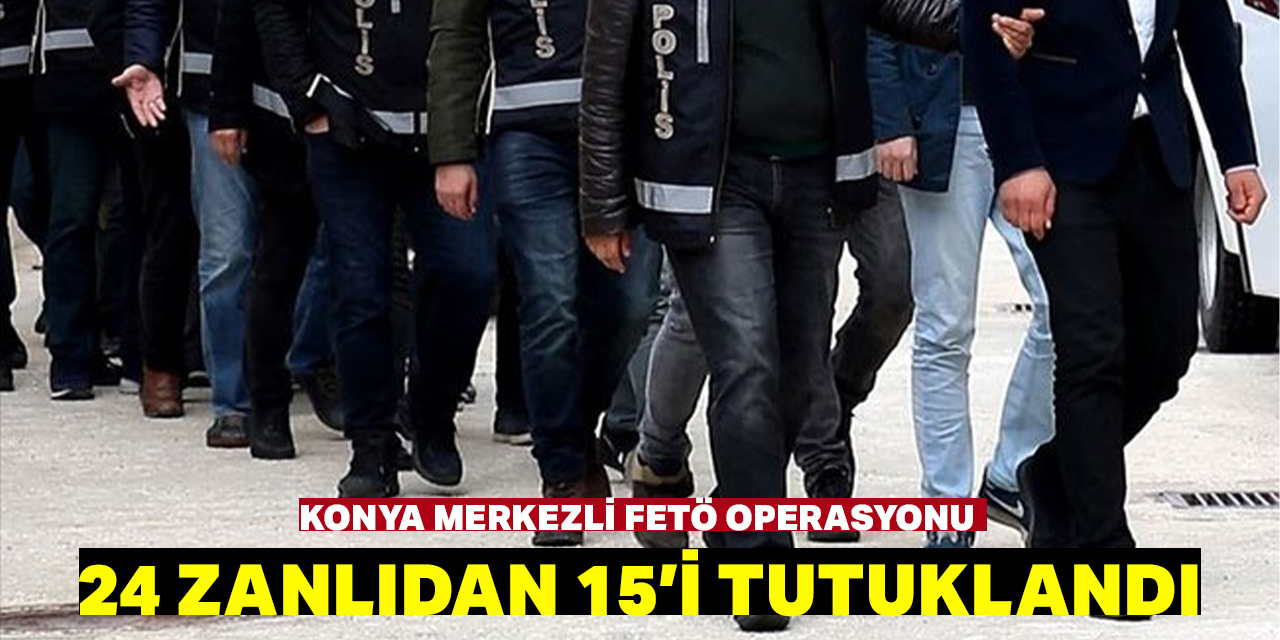 Konya merkezli "FETÖ'nün yeniden yapılanması" operasyonunda yakalanan 24 zanlıdan 15'i tutuklandı