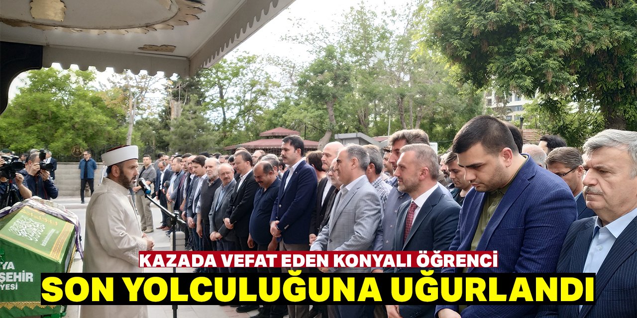 Kazada vefat eden Konyalı öğrenci dualarla son yolculuğuna uğurlandı