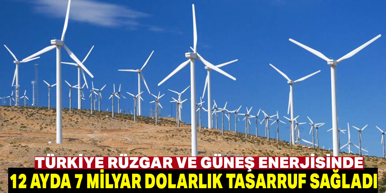 Rüzgar ve güneş son 12 ayda Türkiye'nin enerji ithalatında 7 milyar dolarlık tasarruf sağladı