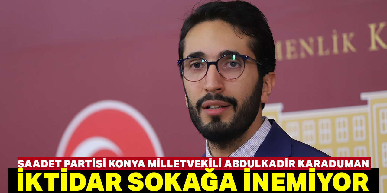 Saadet Partisi Konya Milletvekili Karaduman: Feryada kulak verin!