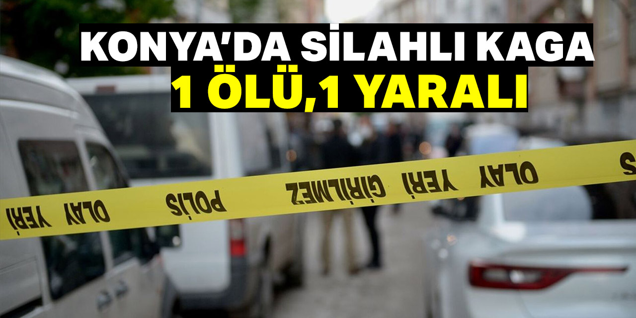 Konya'daki silahlı kavgada 1 kişi öldü, 1 kişi yaralandı