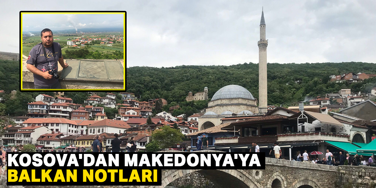 Kosova'dan Makedonya'ya Balkan notlari