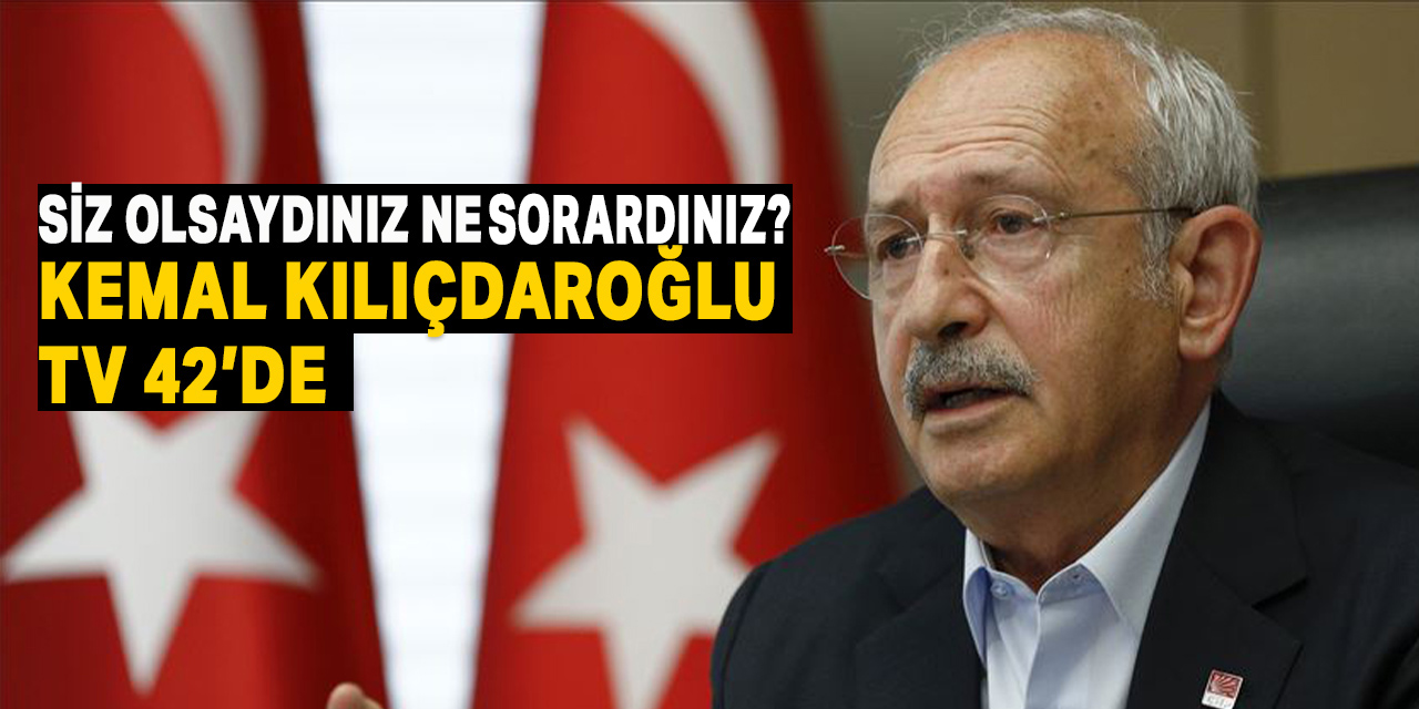 Kemal Kılıçdaroğlu TV42'ye çıkıyor