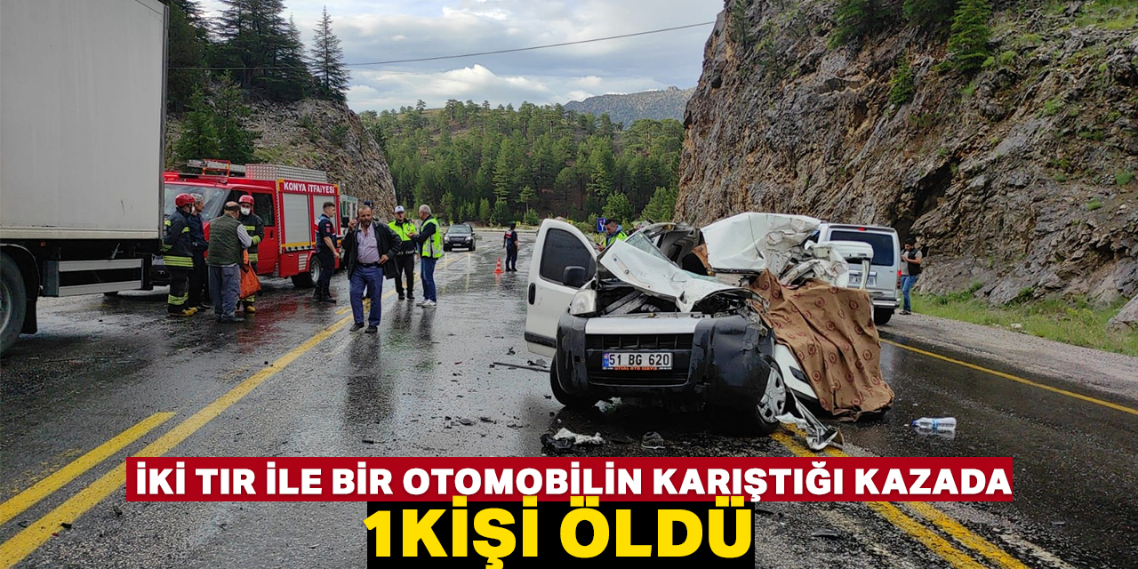 Konya'da iki tır ile bir otomobilin karıştığı kazada 1 kişi öldü