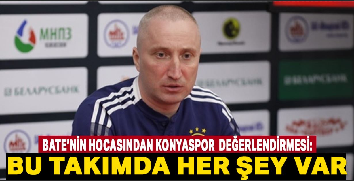 Bate’nin hocasından Konyaspor  değerlendirmesi: Bu takımda her şey var 