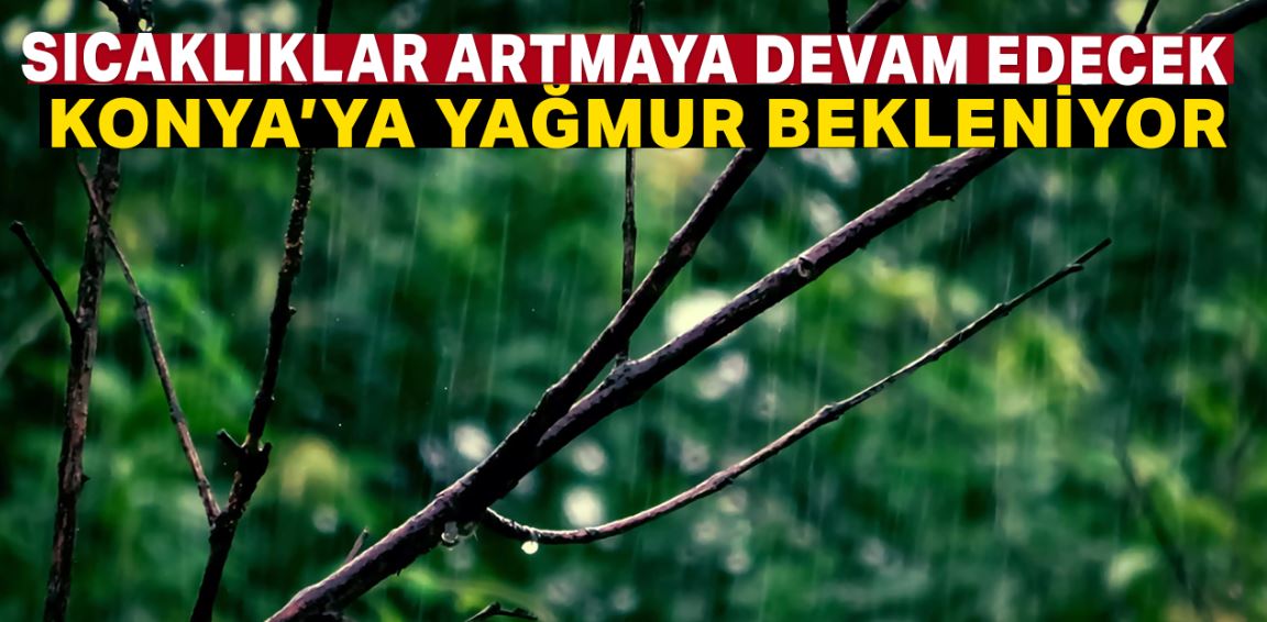 Konya'da hava sıcaklıkları artmaya devam edecek sonra yağmur geliyor