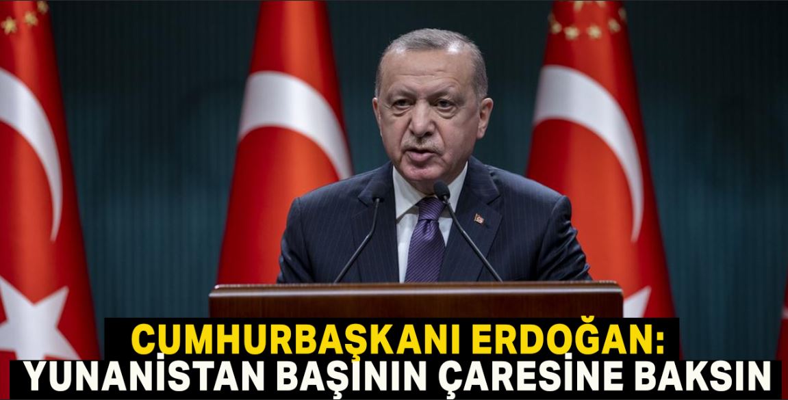 Cumhurbaşkanı Erdoğan: Yunanistan bundan sonra başının çaresine baksın