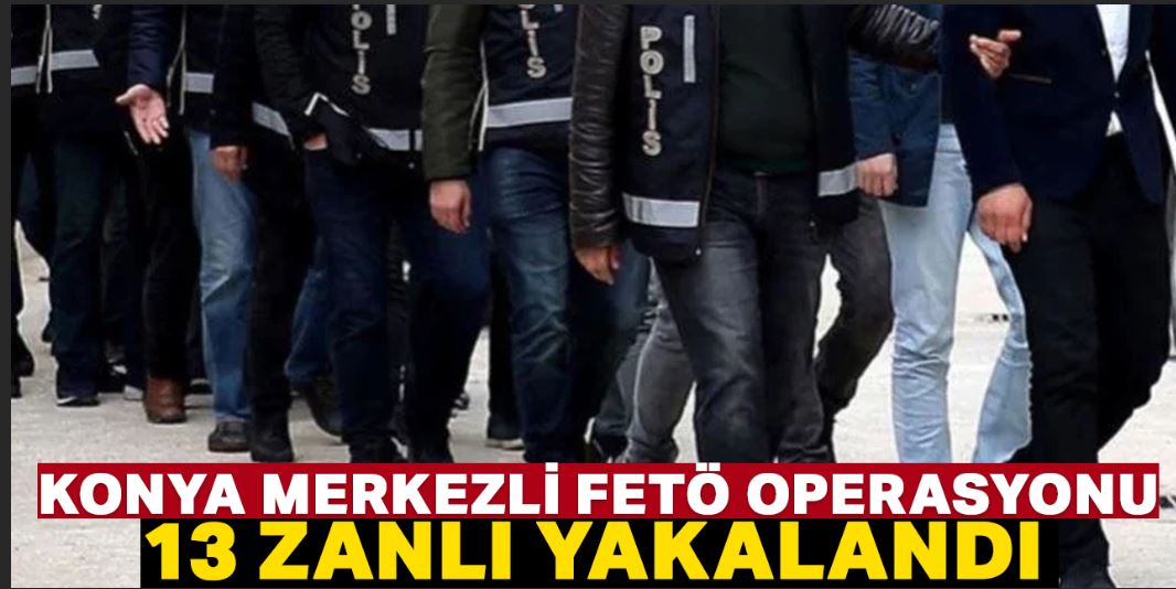 FETÖ'nün mahrem yapılanmasına yönelik Konya merkezli operasyonda 13 zanlı yakalandı