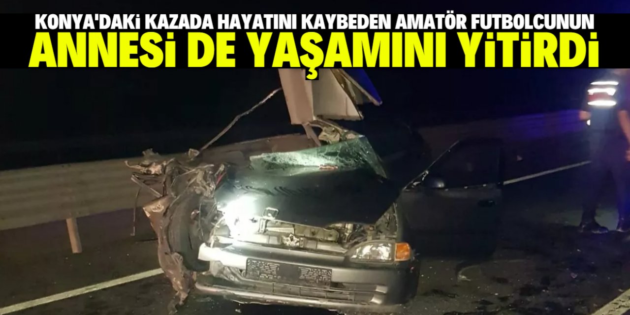 Konya'daki kazada hayatını kaybeden amatör futbolcunun annesi de yaşamını yitirdi