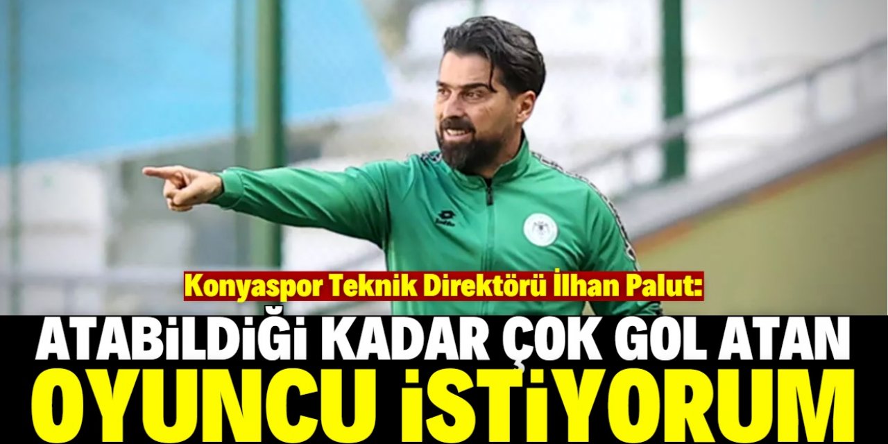"Konyaspor'da çok gol atacak oyuncu istiyorum"