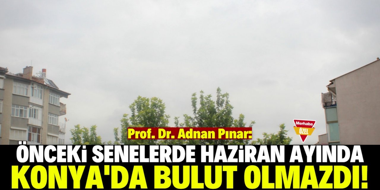 “Temmuz'da da yağışların devam ettiği bir Konya düşünsenize”