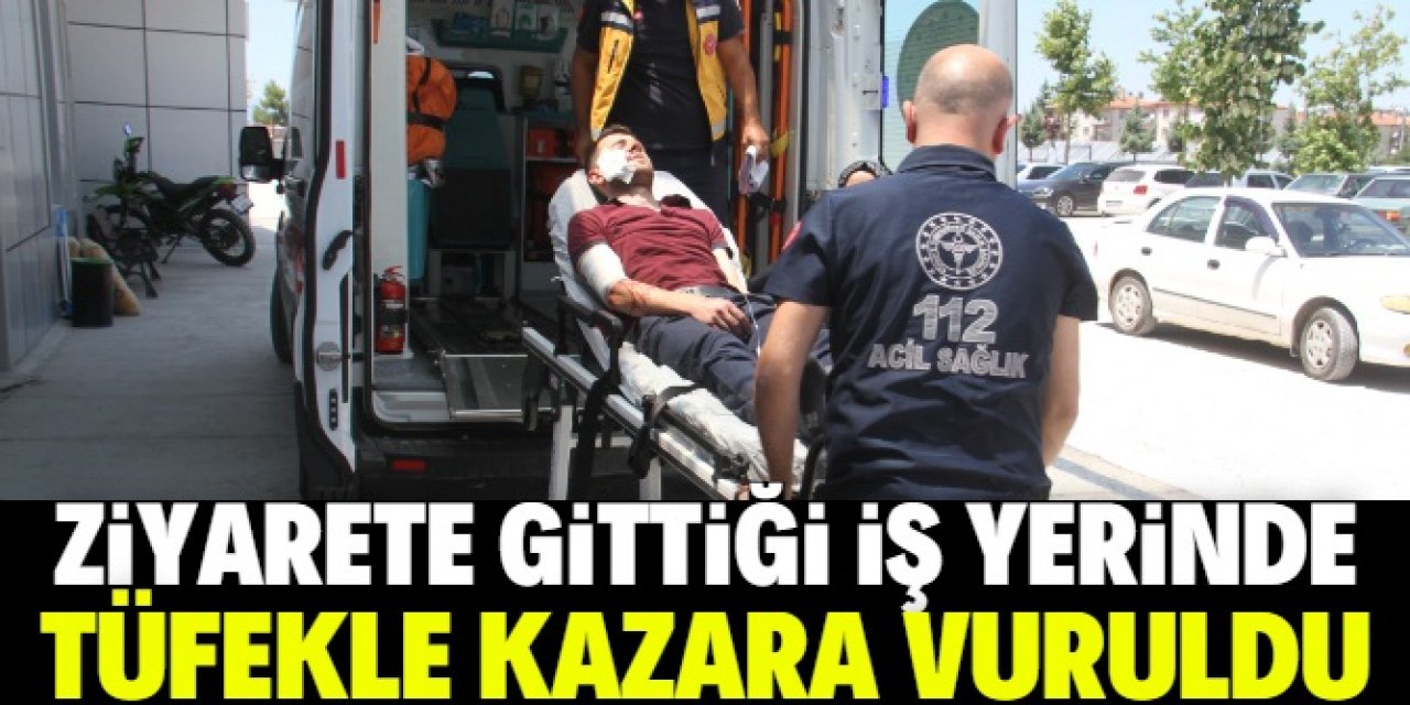 Konya'da ziyarete gittiği iş yerinde tüfekle kazara vurulan kişi yaralandı